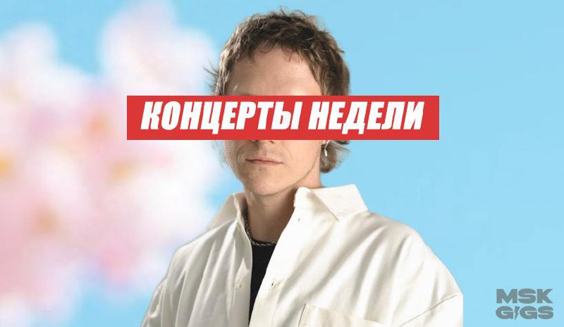 Главные концерты недели в Москве