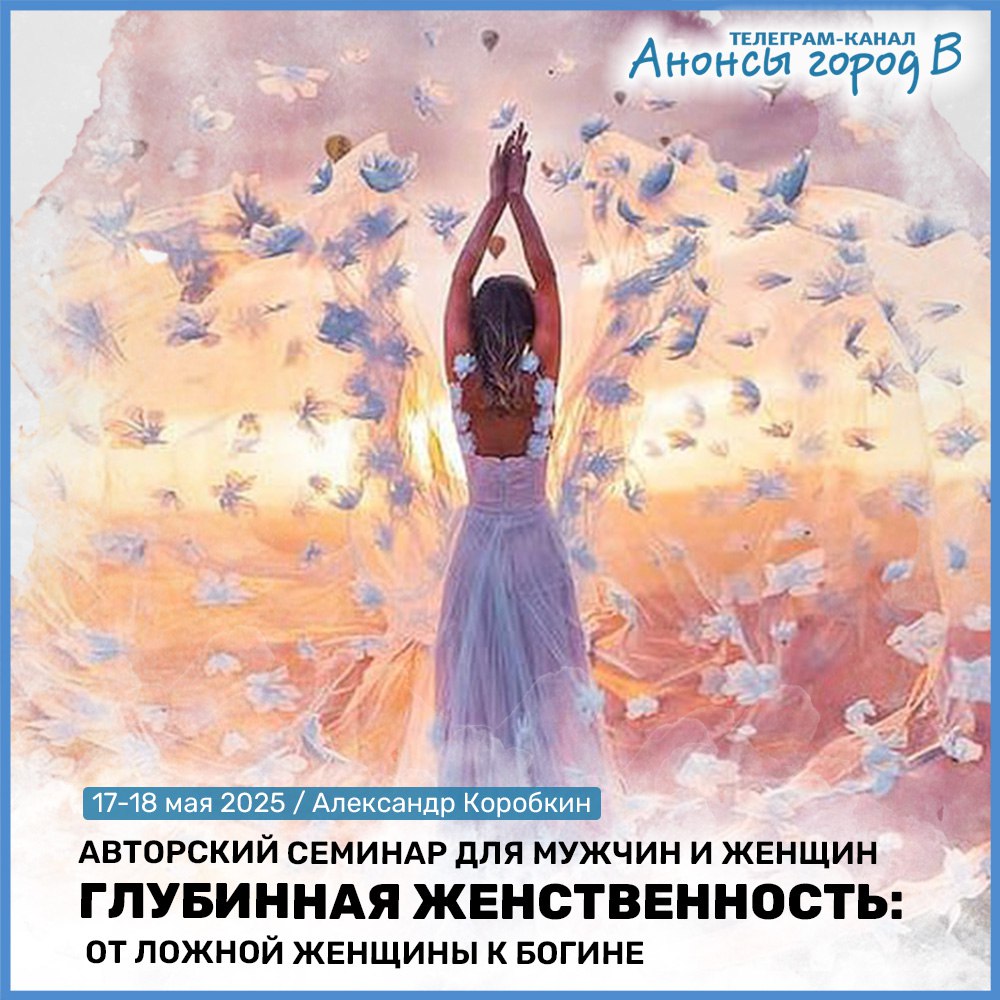 АВТОРСКИЙ СЕМИНАР ДЛЯ МУЖЧИН И ЖЕНЩИН ГЛУБИННАЯ ЖЕНСТВЕННОСТЬ: ОТ ЛОЖНОЙ ЖЕНЩИНЫ К БОГИНЕ