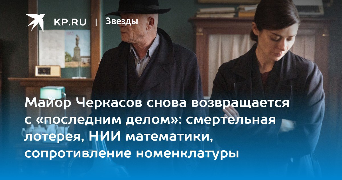 Майор Черкасов возвращается с "последним делом": смертельная лотерея, НИИ математики, сопротивление номенклатуры