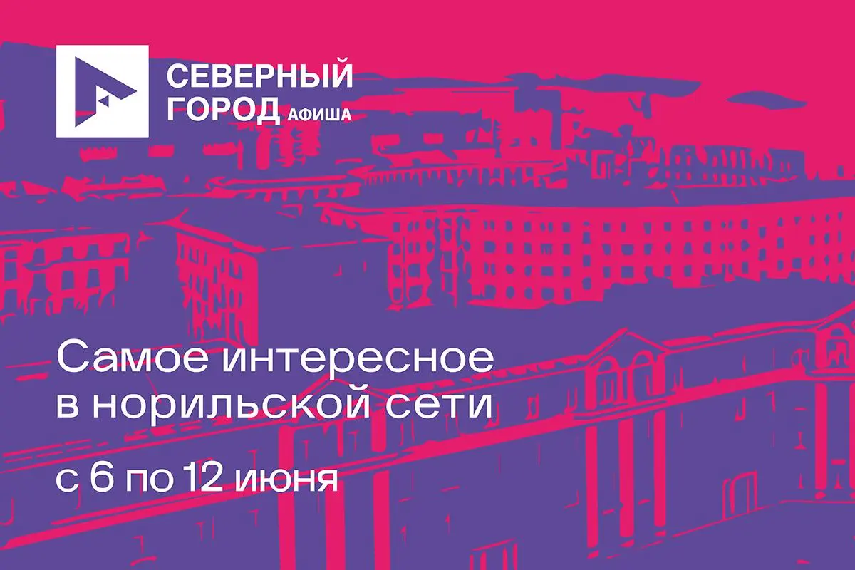 Афиша Норильска | 6–12 июня