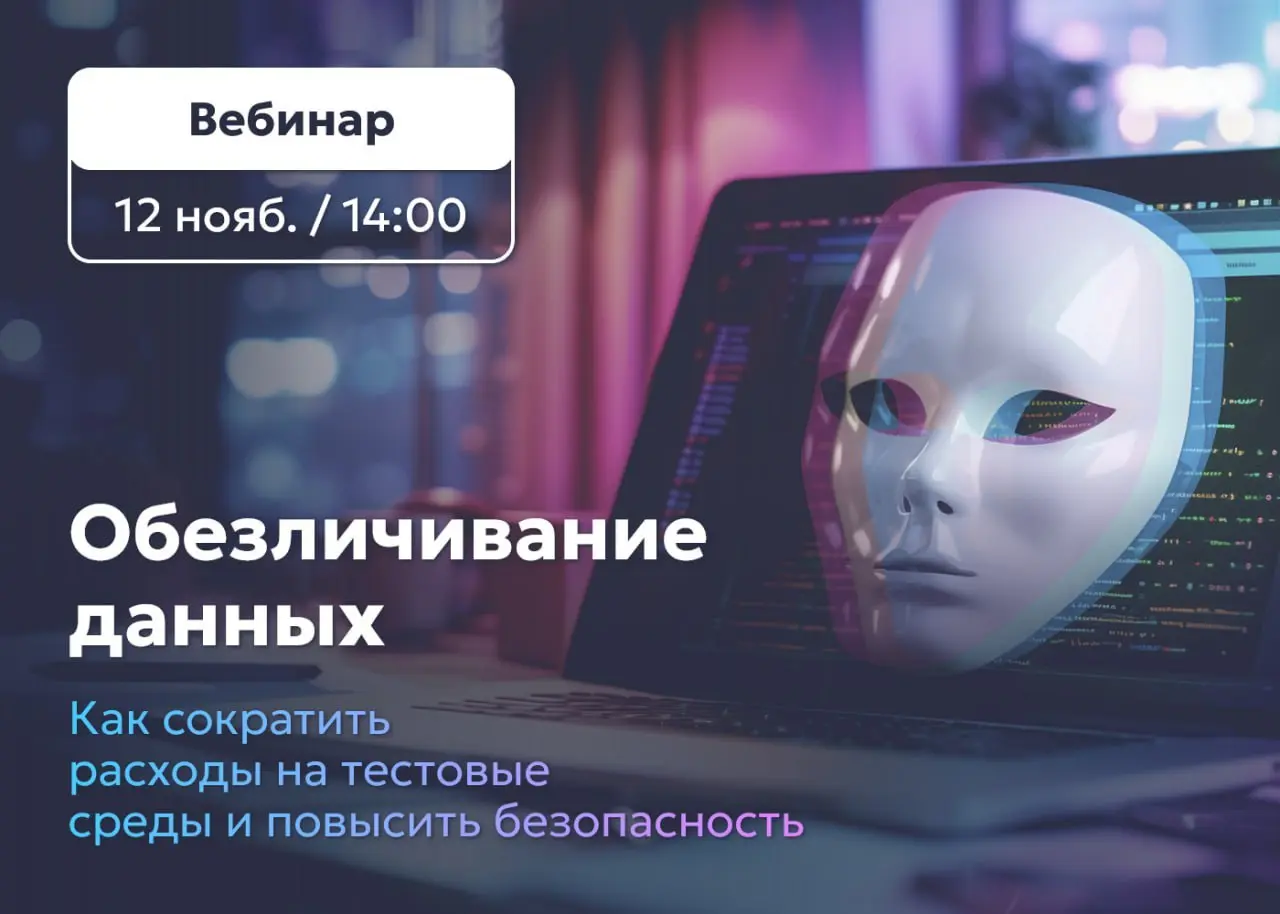 Гарда: Вебинар "Обезличивание данных: как сократить расходы на тестовые среды и повысить безопасность"