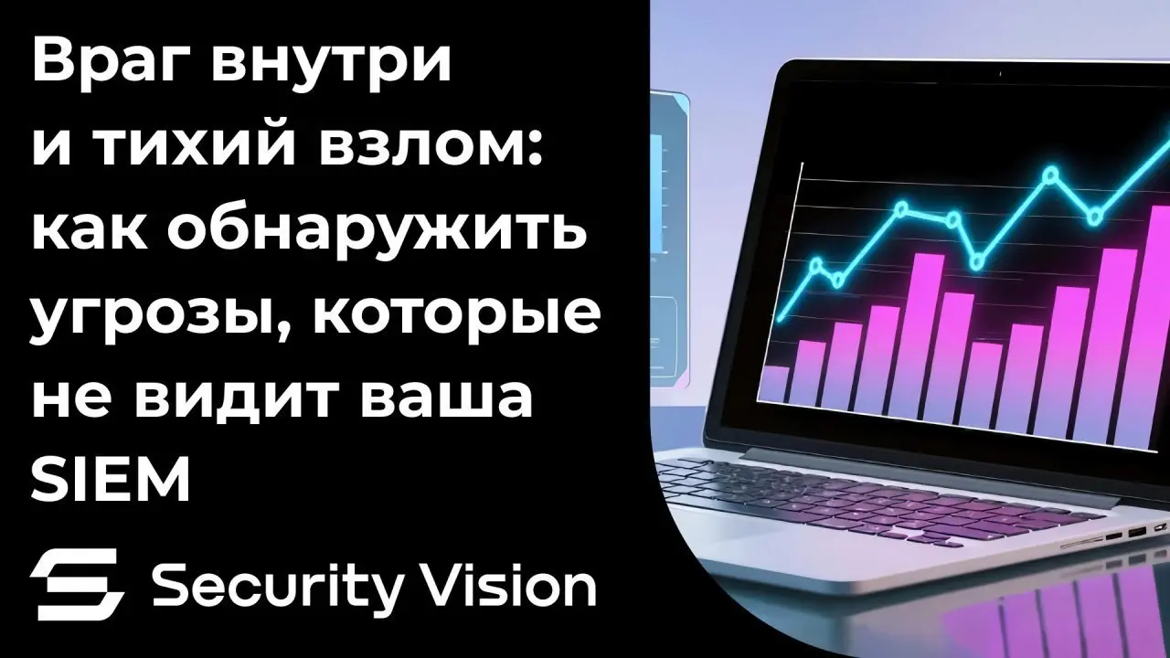 Security Vision: Враг внутри и тихий взлом: как обнаружить угрозы, которые не видит ваша SIEM