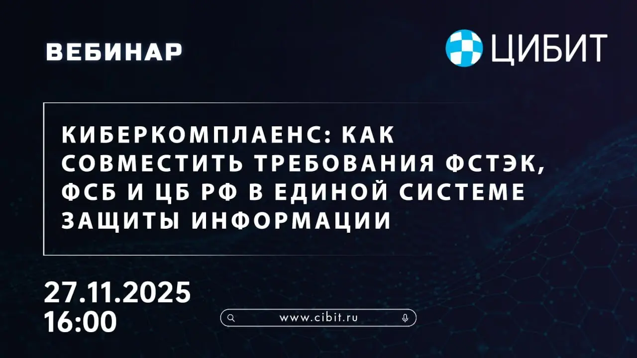 Вебинар "Киберкомплаенс: как совместить требования ФСТЭК, ФСБ и ЦБ РФ в единой системе защиты информации"