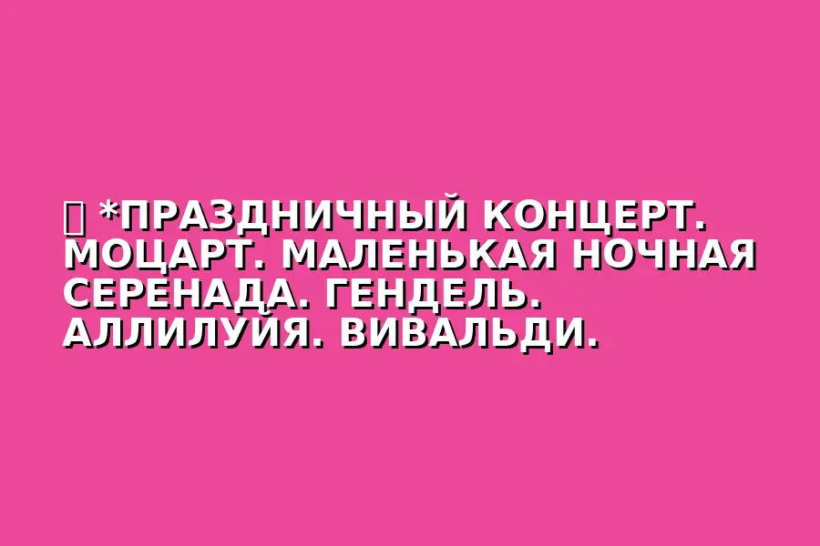 Праздничный концерт по мотивам произведений Моцарта, Генделя, Вивальди, Баха