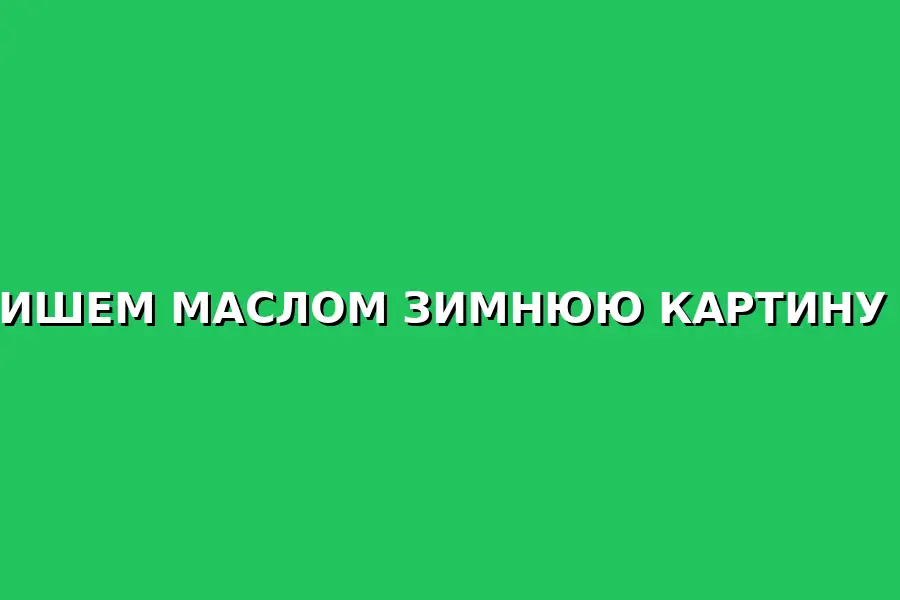 Мастер-класс по написанию зимней картины маслом