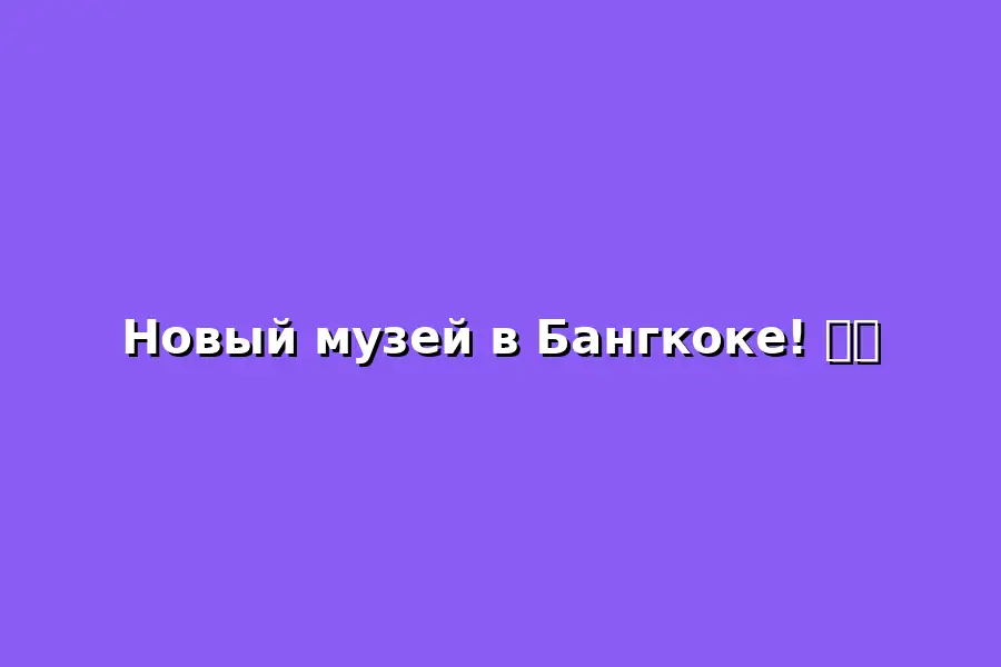 Открытие нового музея в Бангкоке