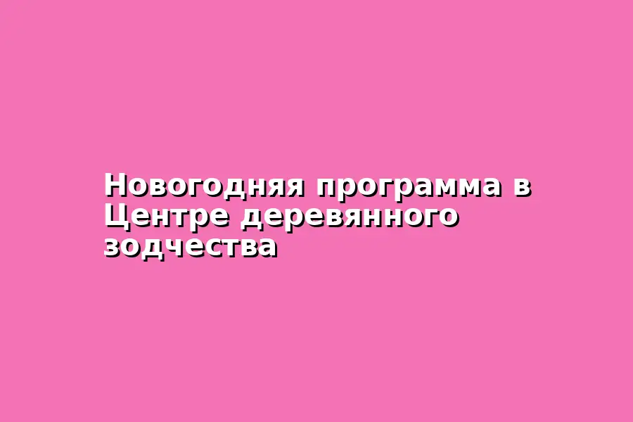 Новогодняя программа Центра деревянного зодчества