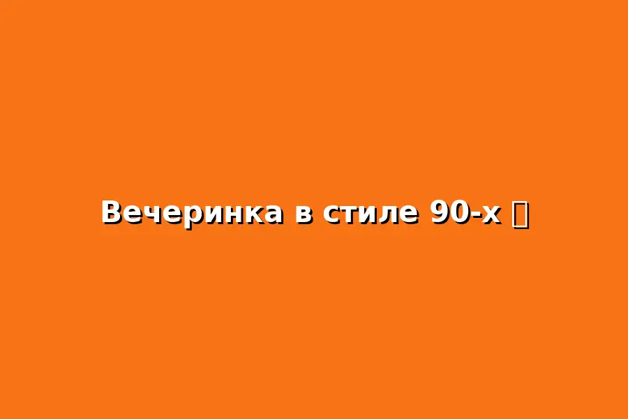 Вечеринка в стиле 90-х годов