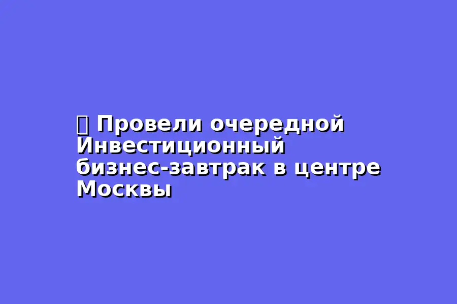 Инвестиционный бизнес-завтрак на тему питч-сессии 2025 года