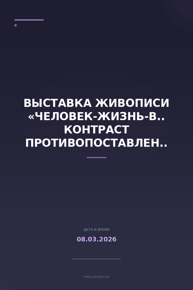 Выставка живописи «Человек-Жизнь-Вселенная. Контраст противопоставлений»