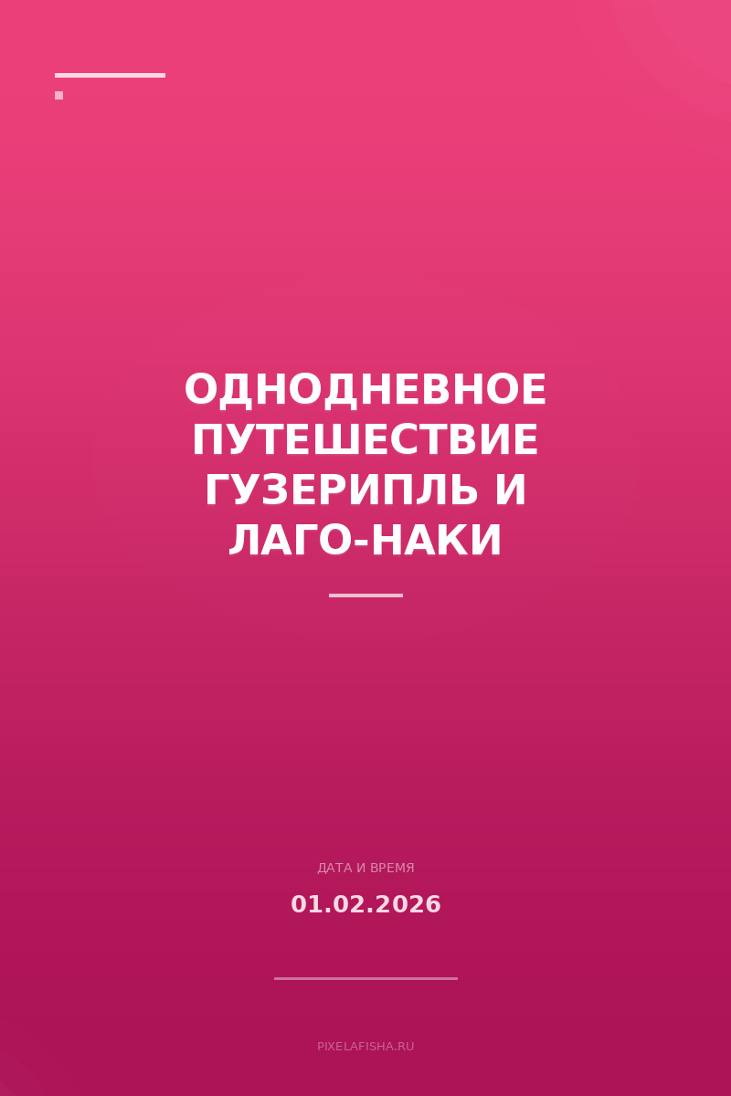 Однодневное путешествие Гузерипль и Лаго-Наки