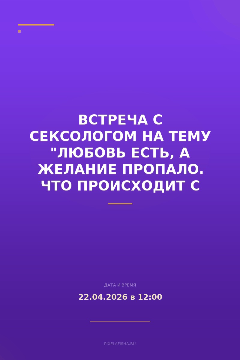 Встреча с сексологом на тему "Любовь есть, а желание пропало. Что происходит с близостью в браке и после рождения детей"