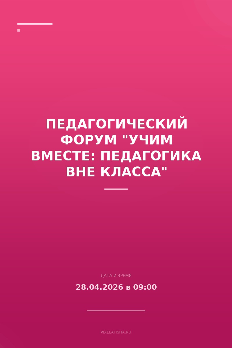 Педагогический форум "Учим вместе: педагогика вне класса"