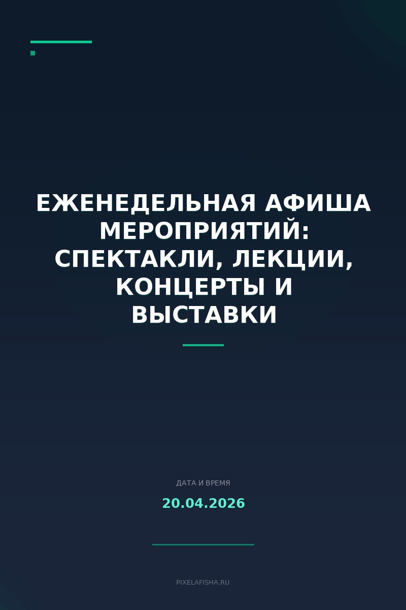 Еженедельная афиша мероприятий: спектакли, лекции, концерты и выставки