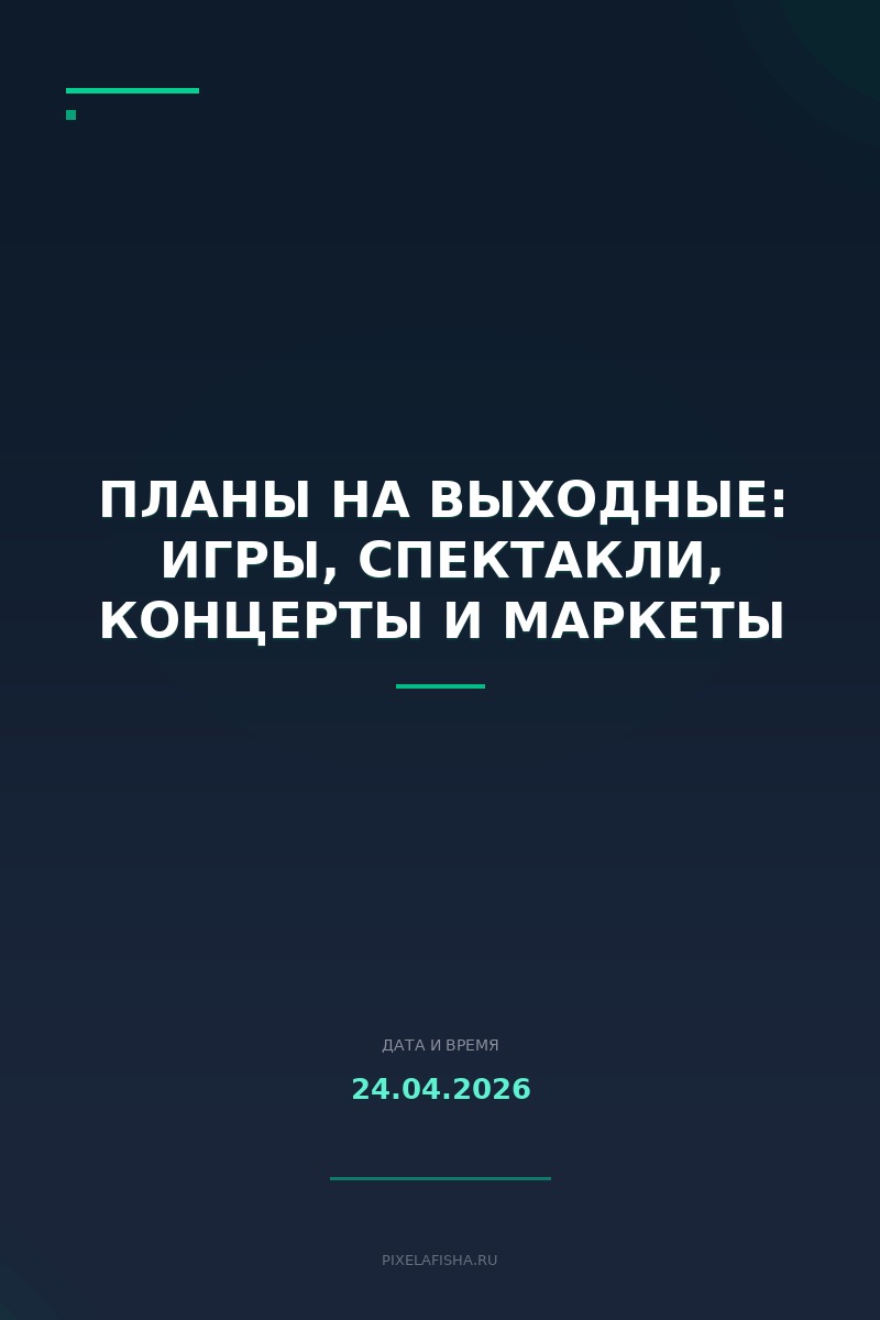 Планы на выходные: Игры, спектакли, концерты и маркеты