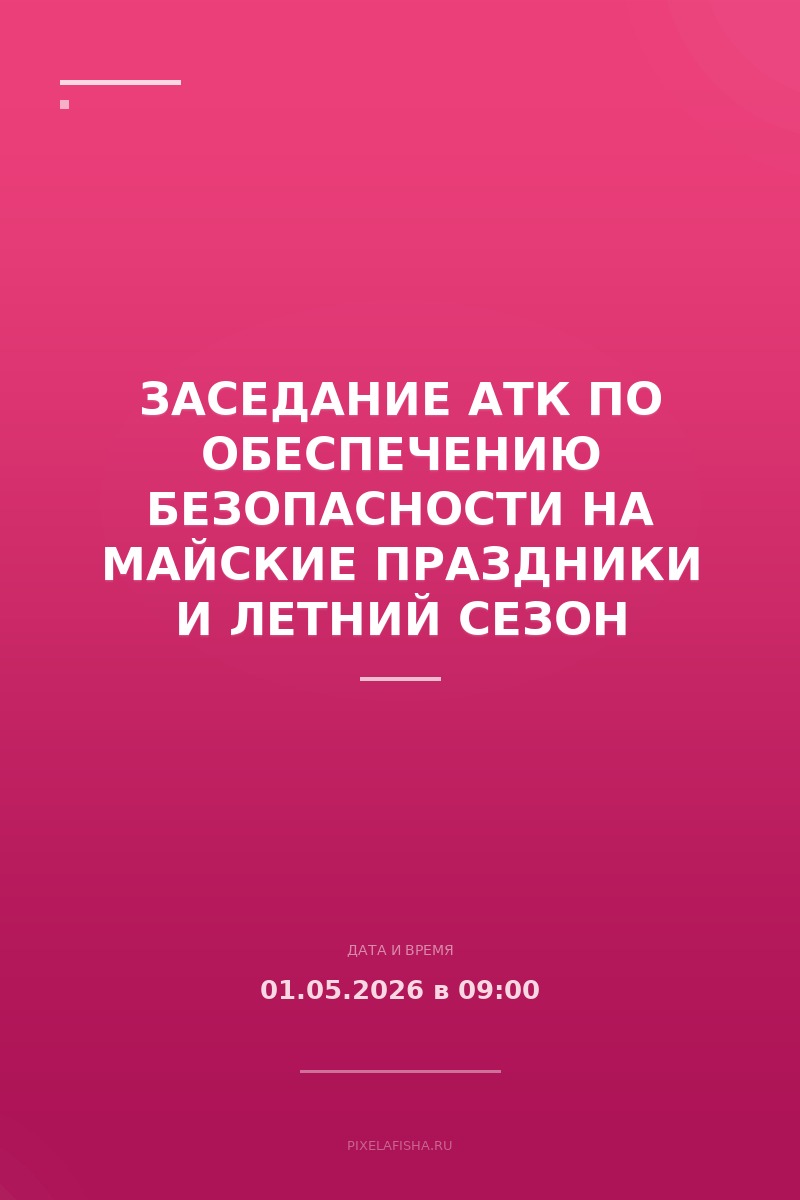 Заседание АТК по обеспечению безопасности на майские праздники и летний сезон