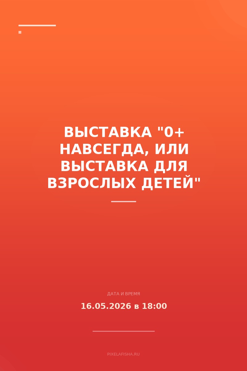 Выставка "0+ навсегда, или выставка для взрослых детей"