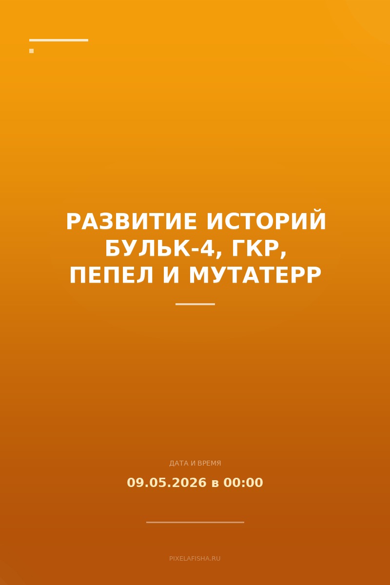 Развитие историй Бульк-4, ГКР, Пепел и Мутатерр
