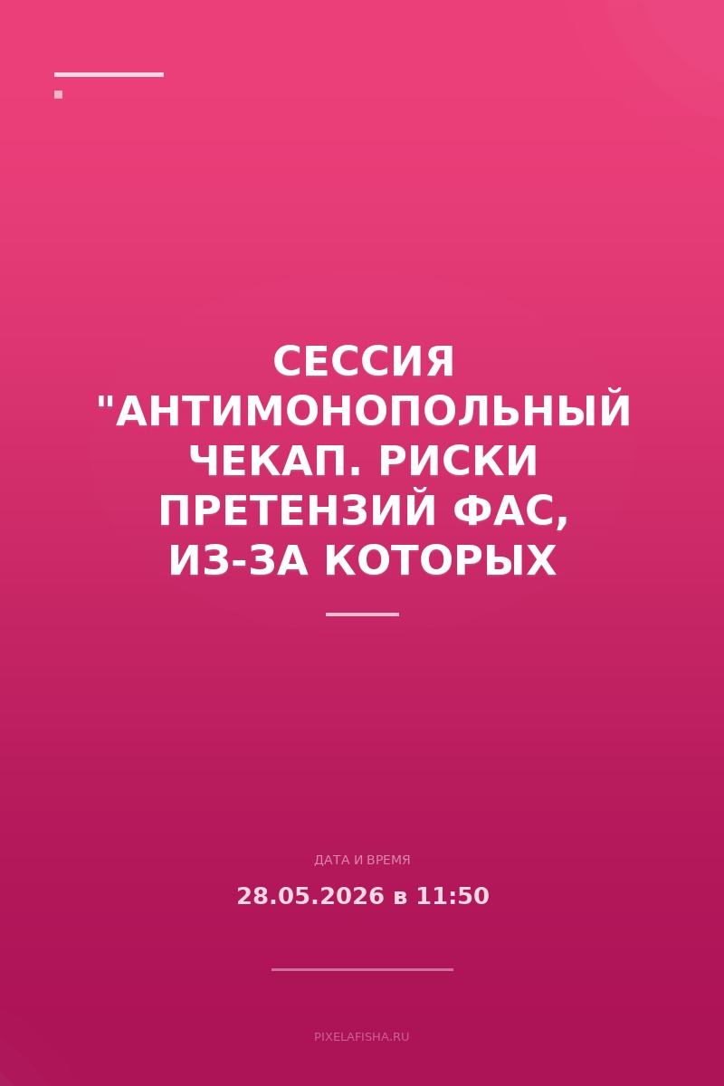 Сессия "Антимонопольный чекап. Риски претензий ФАС, из-за которых компании перестраивают работу в 2026 году"