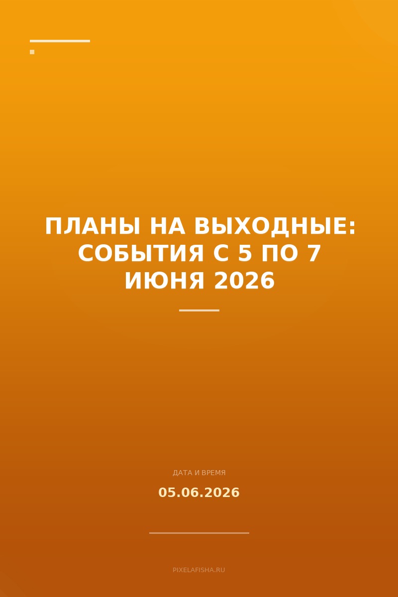 Планы на выходные: события с 5 по 7 июня 2026